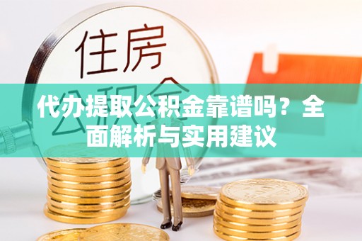 前金代办提取公积金靠谱吗？全面解析与实用建议