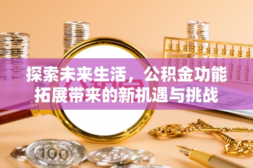 前金探索未来生活，公积金功能拓展带来的新机遇与挑战