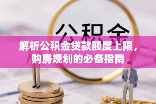 前金解析公积金贷款额度上限，购房规划的必备指南