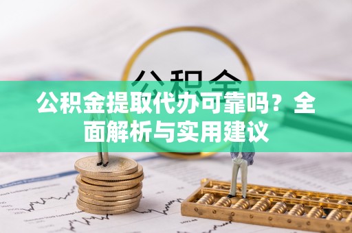 前金公积金提取代办可靠吗？全面解析与实用建议