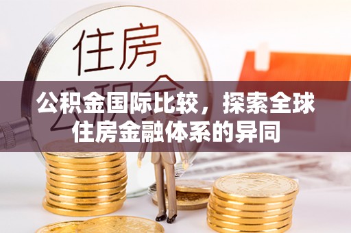 前金公积金国际比较，探索全球住房金融体系的异同