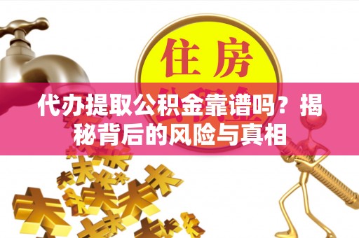 前金代办提取公积金靠谱吗？揭秘背后的风险与真相