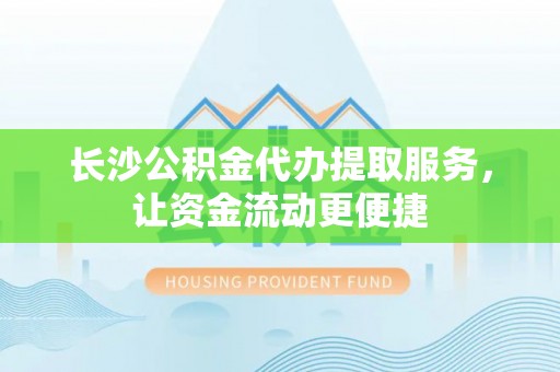 前金长沙公积金代办提取服务，让资金流动更便捷