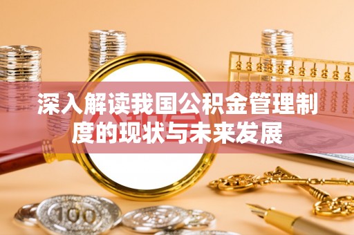 前金深入解读我国公积金管理制度的现状与未来发展