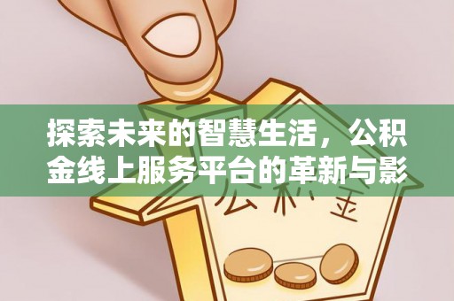 前金探索未来的智慧生活，公积金线上服务平台的革新与影响