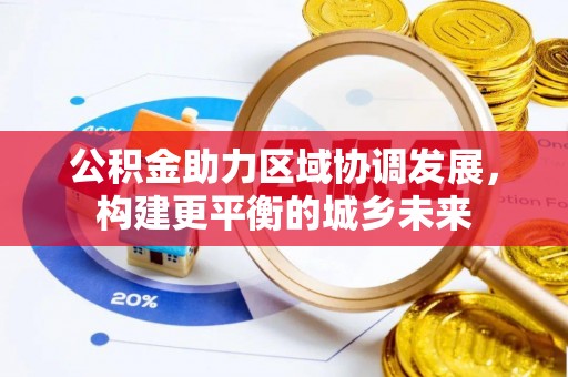 前金公积金助力区域协调发展，构建更平衡的城乡未来