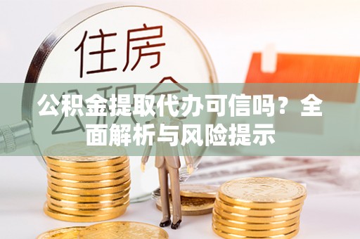 前金公积金提取代办可信吗？全面解析与风险提示
