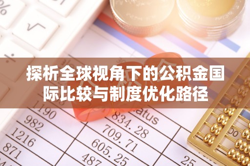 前金探析全球视角下的公积金国际比较与制度优化路径