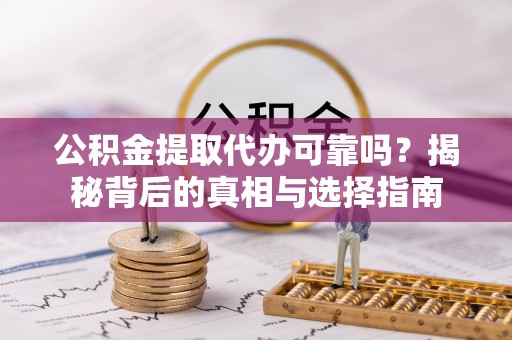 前金公积金提取代办可靠吗？揭秘背后的真相与选择指南