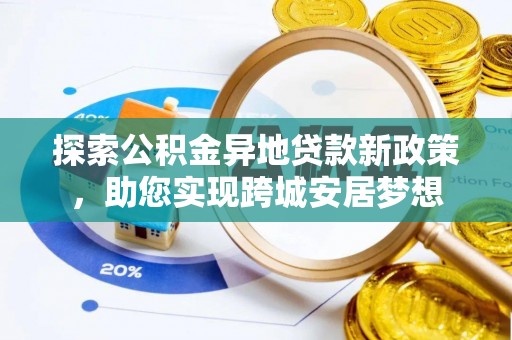 前金探索公积金异地贷款新政策，助您实现跨城安居梦想
