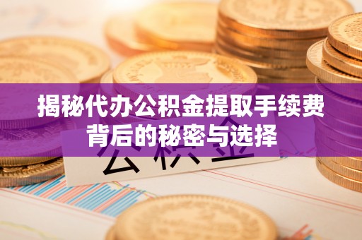 前金揭秘代办公积金提取手续费背后的秘密与选择