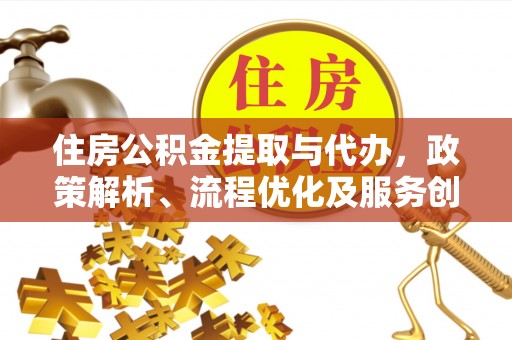 前金住房公积金提取与代办，政策解析、流程优化及服务创新