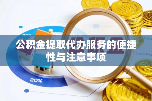 前金公积金提取代办服务的便捷性与注意事项