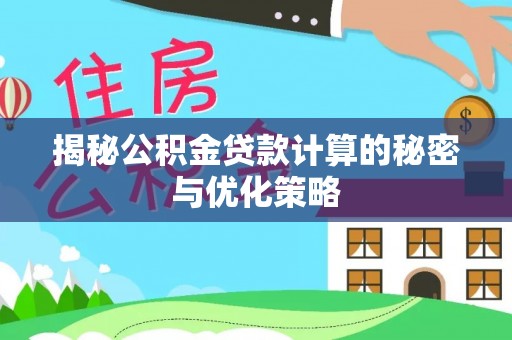 前金揭秘公积金贷款计算的秘密与优化策略
