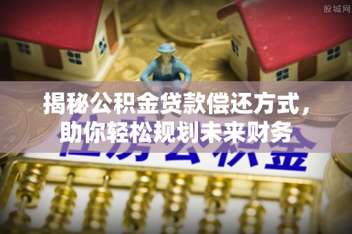 前金揭秘公积金贷款偿还方式，助你轻松规划未来财务