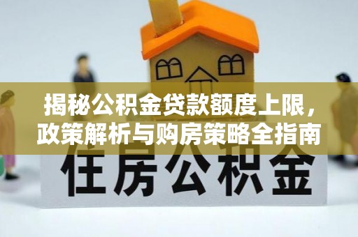 前金揭秘公积金贷款额度上限，政策解析与购房策略全指南
