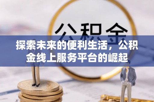 前金探索未来的便利生活，公积金线上服务平台的崛起
