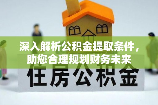 前金深入解析公积金提取条件，助您合理规划财务未来