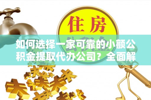前金如何选择一家可靠的小额公积金提取代办公司？全面解析与指南