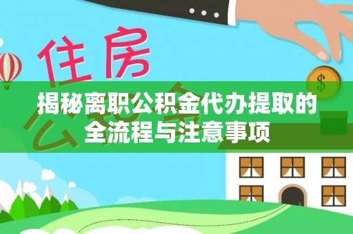 前金揭秘离职公积金代办提取的全流程与注意事项