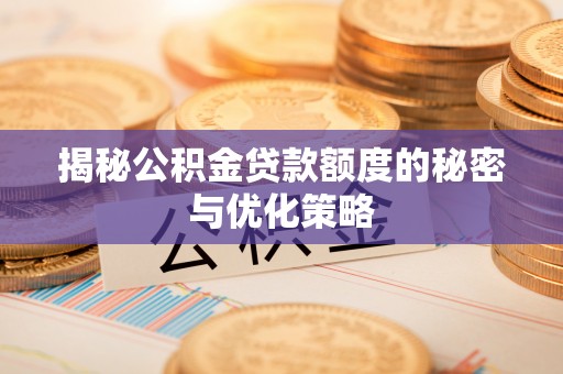 前金揭秘公积金贷款额度的秘密与优化策略