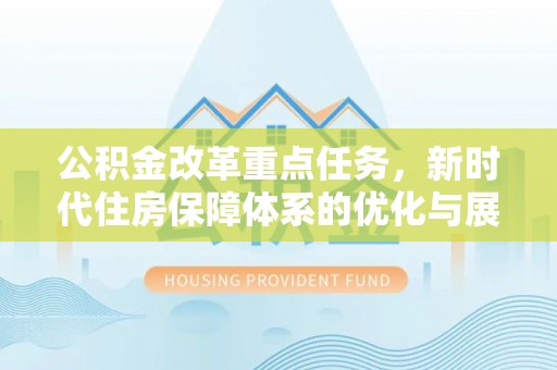 前金公积金改革重点任务，新时代住房保障体系的优化与展望