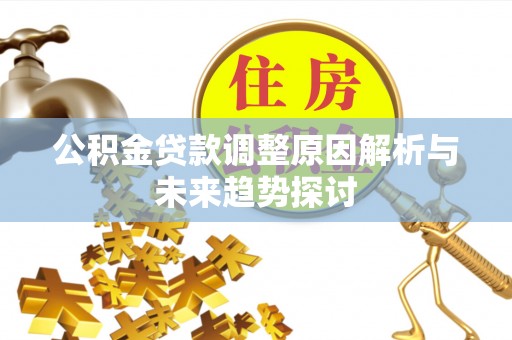 前金公积金贷款调整原因解析与未来趋势探讨