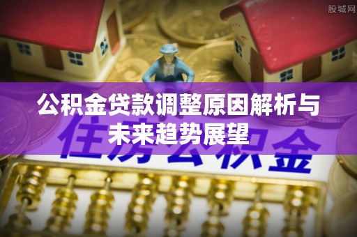 前金公积金贷款调整原因解析与未来趋势展望