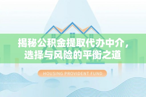 前金揭秘公积金提取代办中介，选择与风险的平衡之道