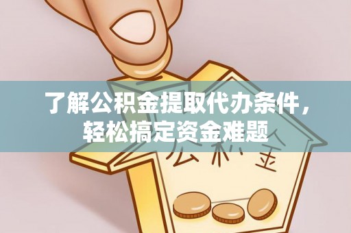 前金了解公积金提取代办条件，轻松搞定资金难题