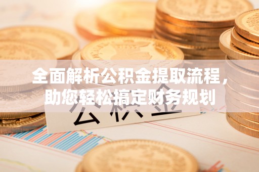 前金全面解析公积金提取流程，助您轻松搞定财务规划