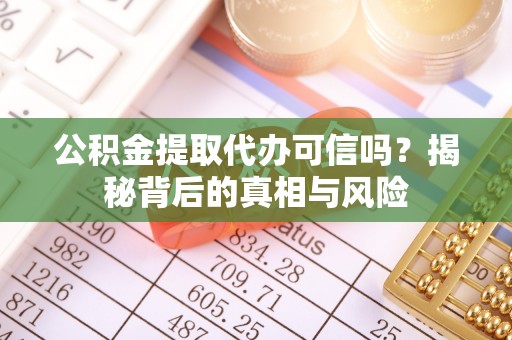 前金公积金提取代办可信吗？揭秘背后的真相与风险