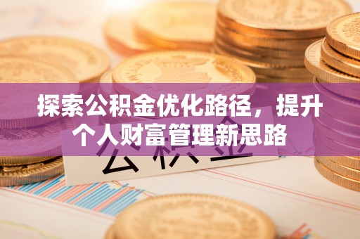 前金探索公积金优化路径，提升个人财富管理新思路