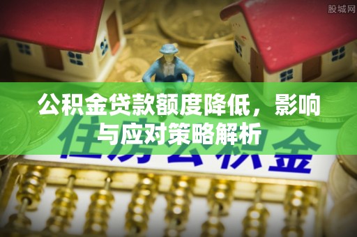 前金公积金贷款额度降低，影响与应对策略解析