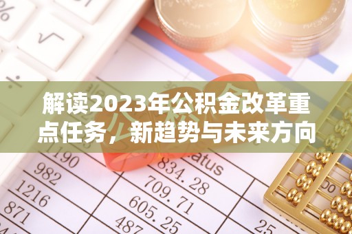 前金解读2023年公积金改革重点任务，新趋势与未来方向