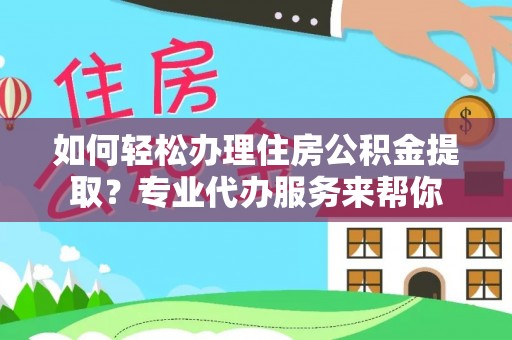 前金如何轻松办理住房公积金提取？专业代办服务来帮你