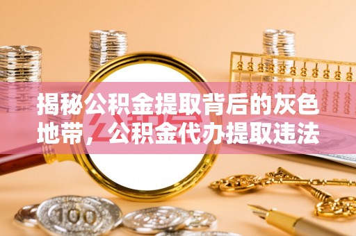 前金揭秘公积金提取背后的灰色地带，公积金代办提取违法不？