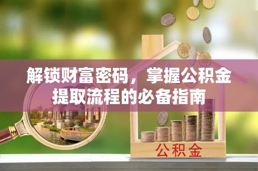 前金解锁财富密码，掌握公积金提取流程的必备指南
