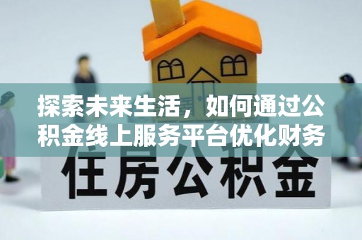 前金探索未来生活，如何通过公积金线上服务平台优化财务管理