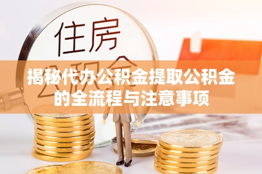 前金揭秘代办公积金提取公积金的全流程与注意事项