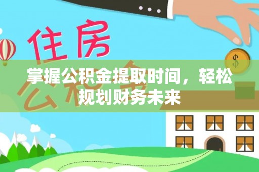 前金掌握公积金提取时间，轻松规划财务未来