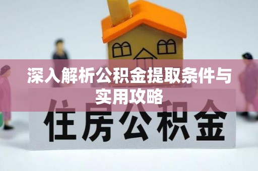 前金深入解析公积金提取条件与实用攻略