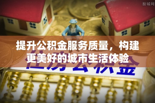 前金提升公积金服务质量，构建更美好的城市生活体验