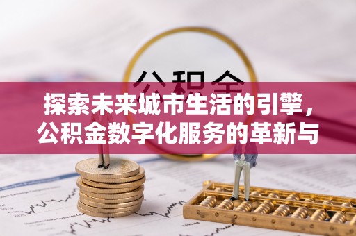 前金探索未来城市生活的引擎，公积金数字化服务的革新与实践