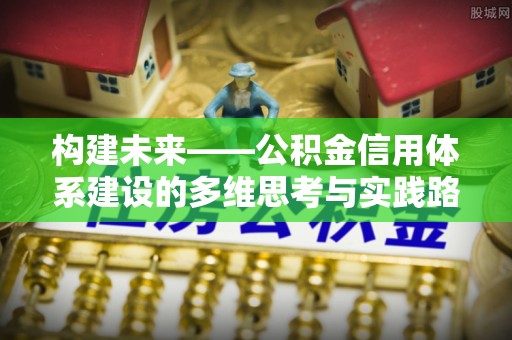 前金构建未来——公积金信用体系建设的多维思考与实践路径