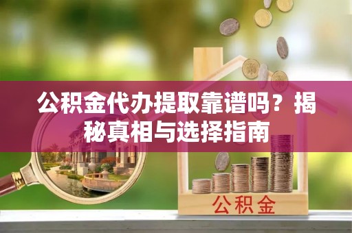 前金公积金代办提取靠谱吗？揭秘真相与选择指南