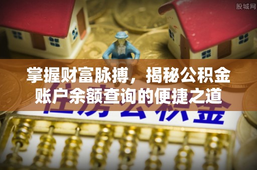 前金掌握财富脉搏，揭秘公积金账户余额查询的便捷之道