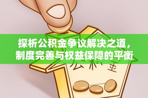 前金探析公积金争议解决之道，制度完善与权益保障的平衡点