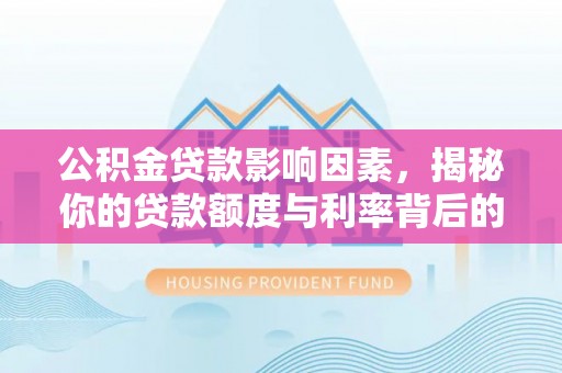 前金公积金贷款影响因素，揭秘你的贷款额度与利率背后的秘密