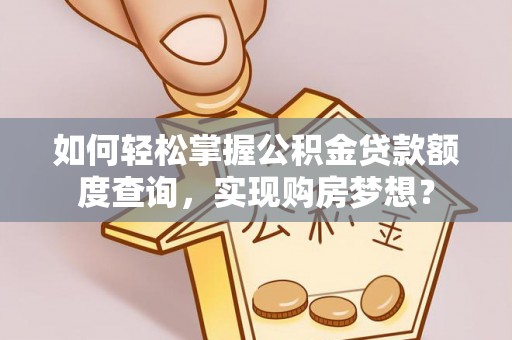 前金如何轻松掌握公积金贷款额度查询，实现购房梦想？